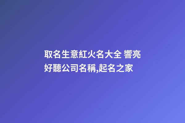 取名生意紅火名大全 響亮好聽公司名稱,起名之家-第1張-公司起名-玄機派